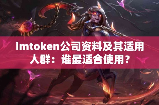 imtoken公司资料及其适用人群：谁最适合使用？